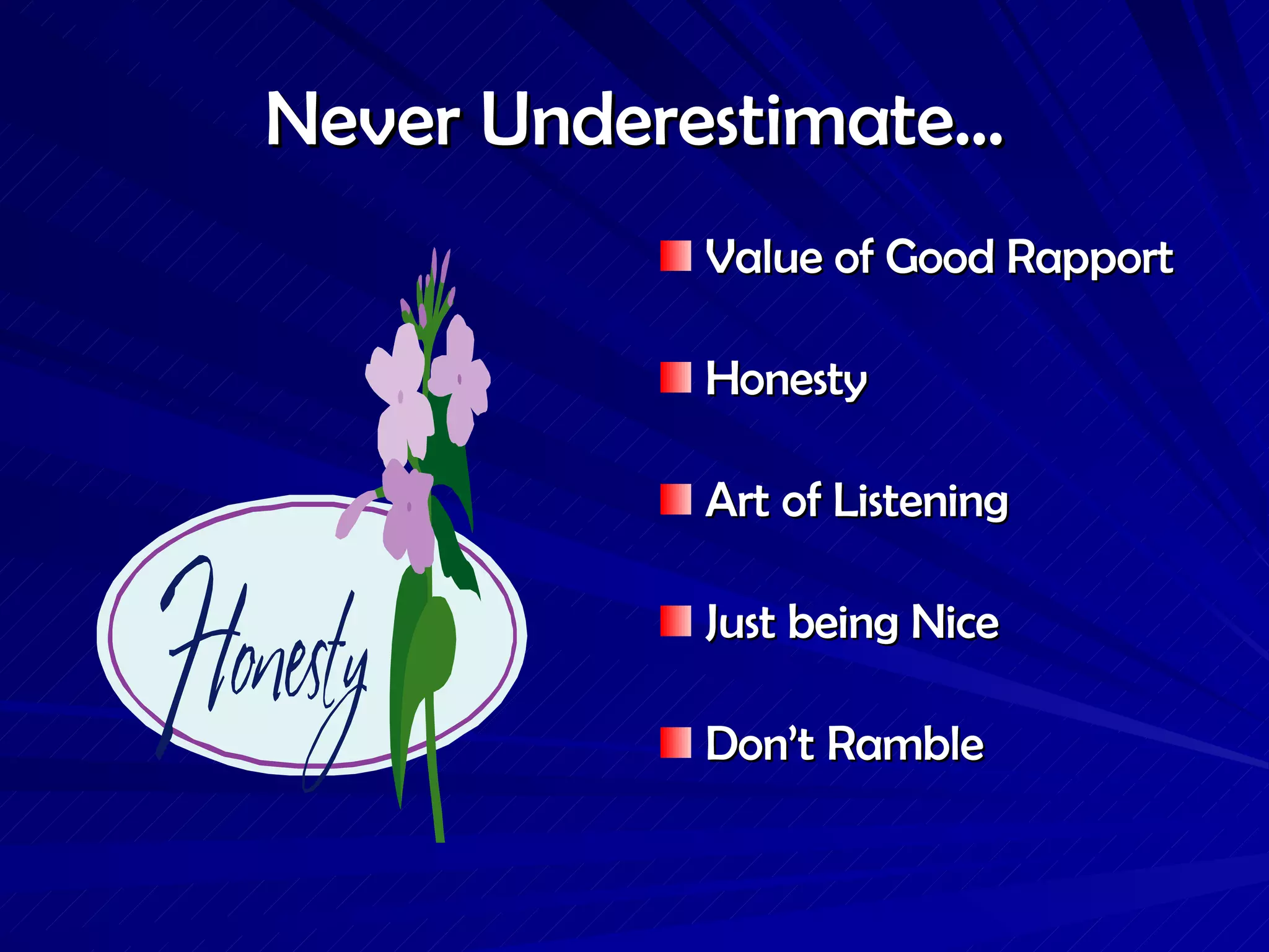 Never Underestimate… Value of Good Rapport Honesty Art of Listening Just being Nice Don’t Ramble  