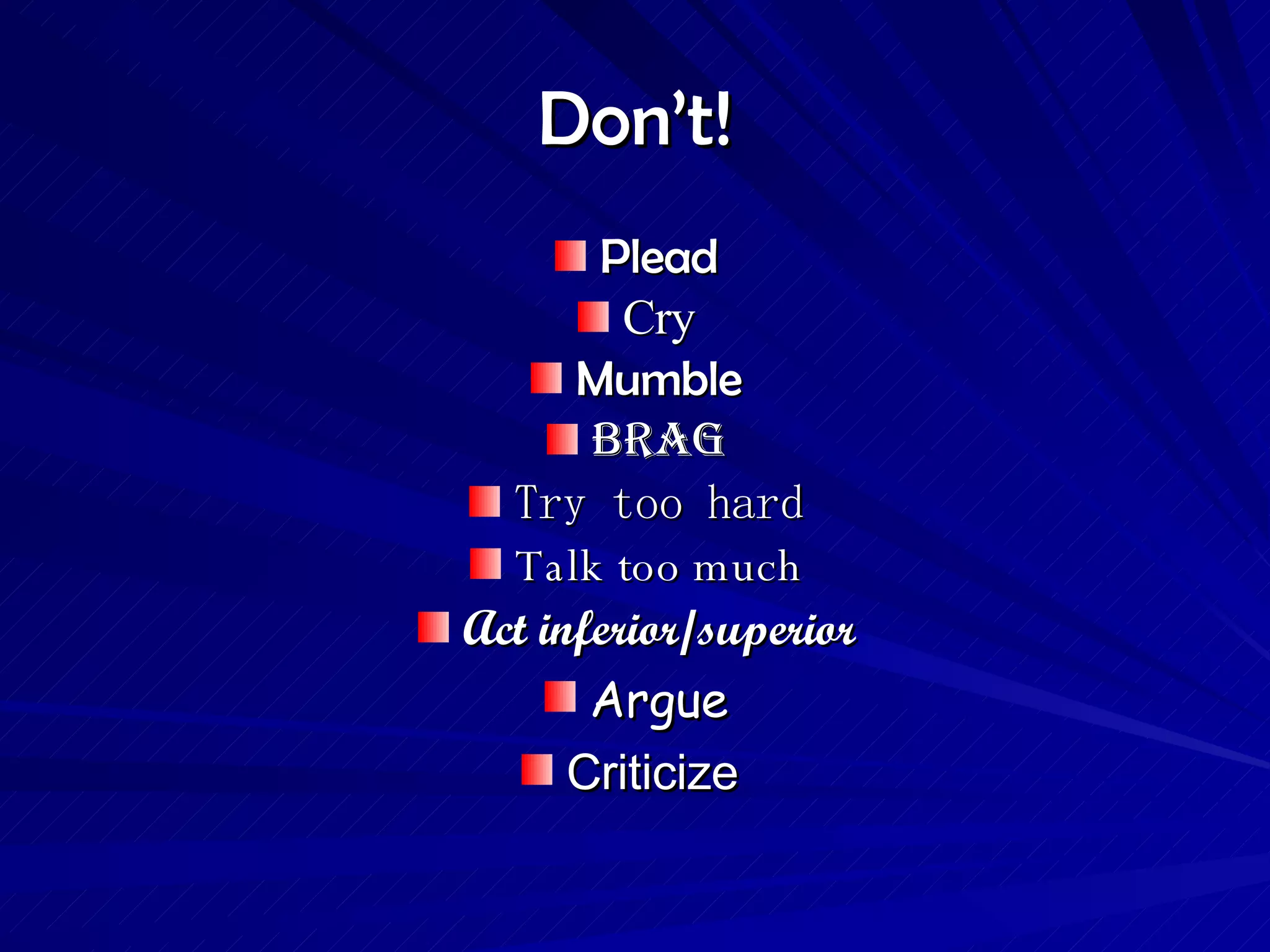 Don’t! Plead Cry Mumble Brag Try too hard Talk too much Act inferior/superior Argue Criticize  