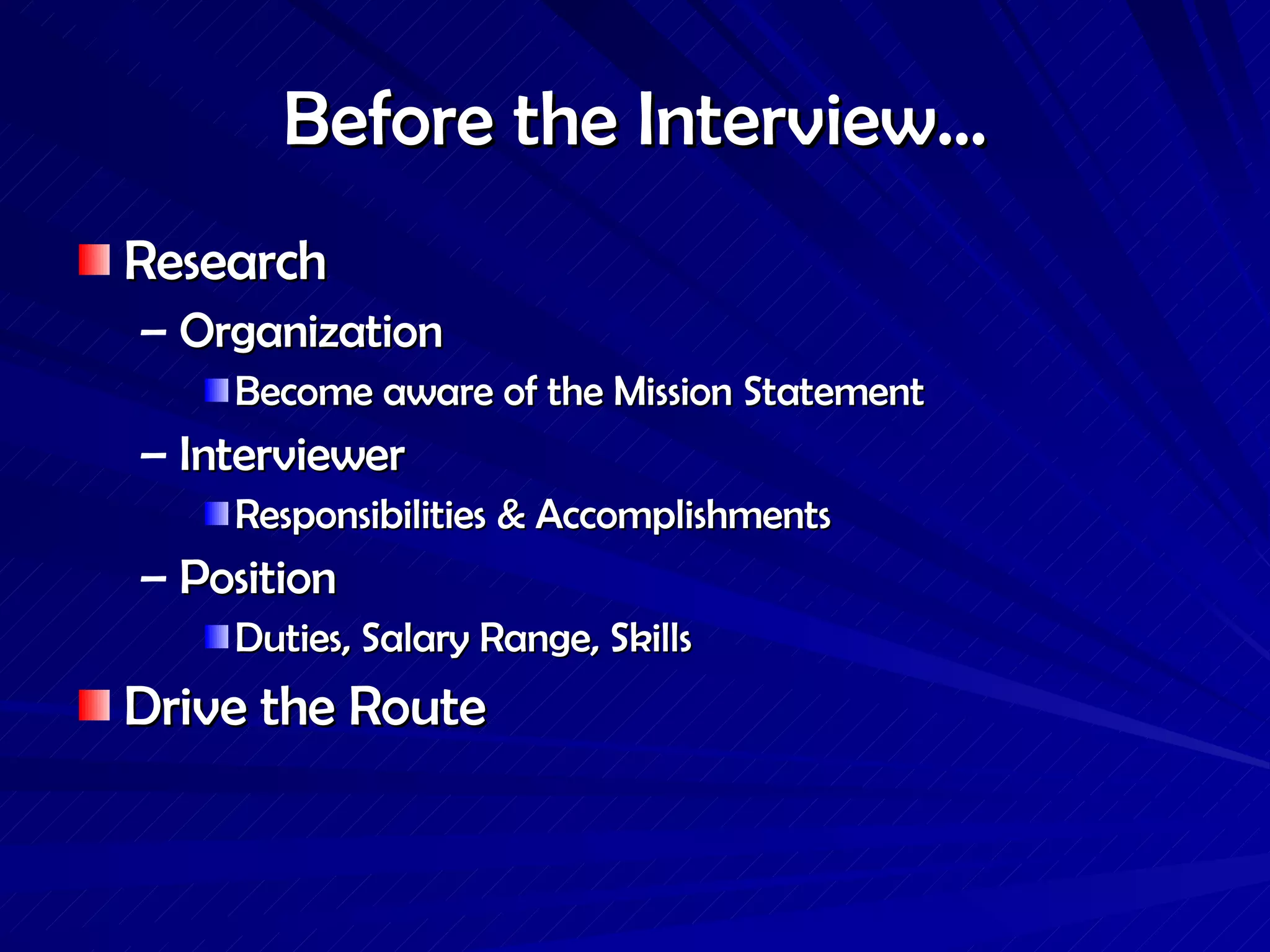 Before the Interview… Research Organization Become aware of the Mission Statement  Interviewer Responsibilities & Accomplishments  Position Duties, Salary Range, Skills  Drive the Route 