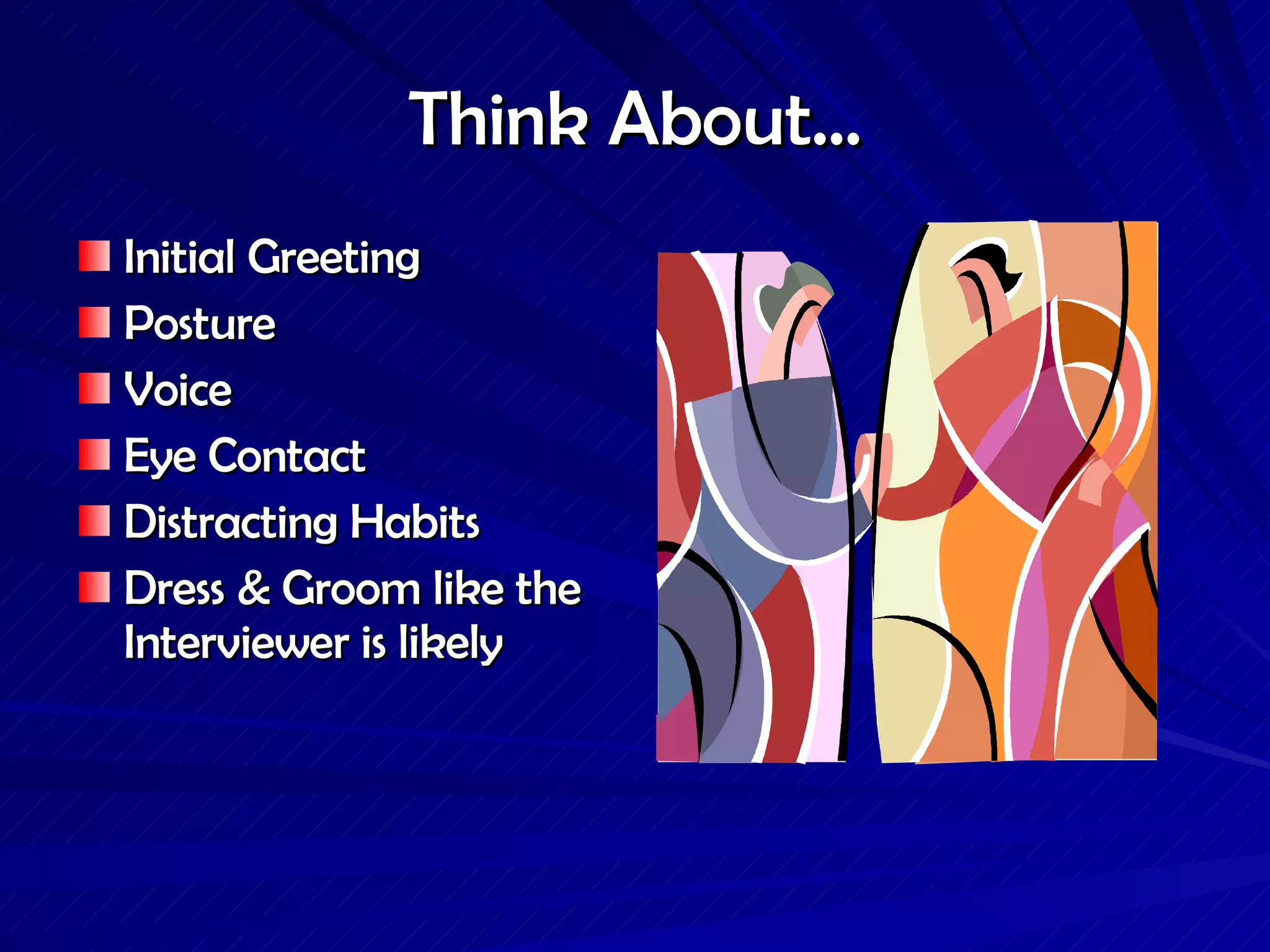 Think About… Initial Greeting Posture Voice Eye Contact Distracting Habits Dress & Groom like the Interviewer is likely 