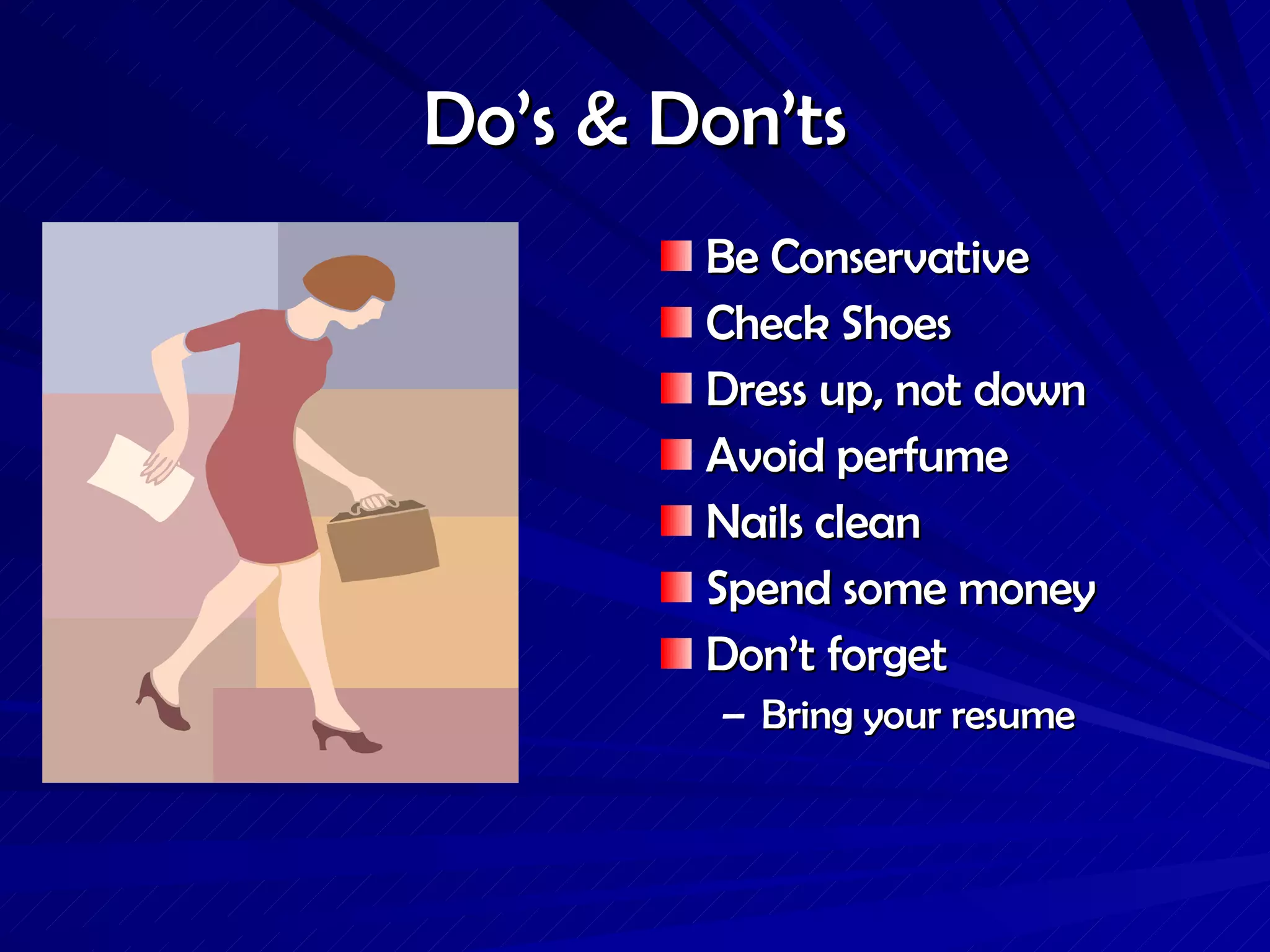 Do’s & Don’ts Be Conservative Check Shoes Dress up, not down Avoid perfume Nails clean Spend some money Don’t forget Bring your resume 