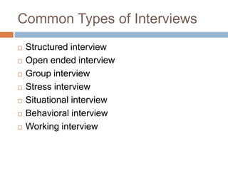 Common Types of Interviews
 Structured interview
 Open ended interview
 Group interview
 Stress interview
 Situational interview
 Behavioral interview
 Working interview
 