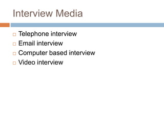 Interview Media
 Telephone interview
 Email interview
 Computer based interview
 Video interview
 