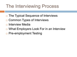 The Interviewing Process
 The Typical Sequence of Interviews
 Common Types of Interviews
 Interview Media
 What Employers Look For in an Interview
 Pre-employment Testing
 