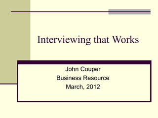 Interviewing that Works
John Couper
Business Resource
March, 2012
 