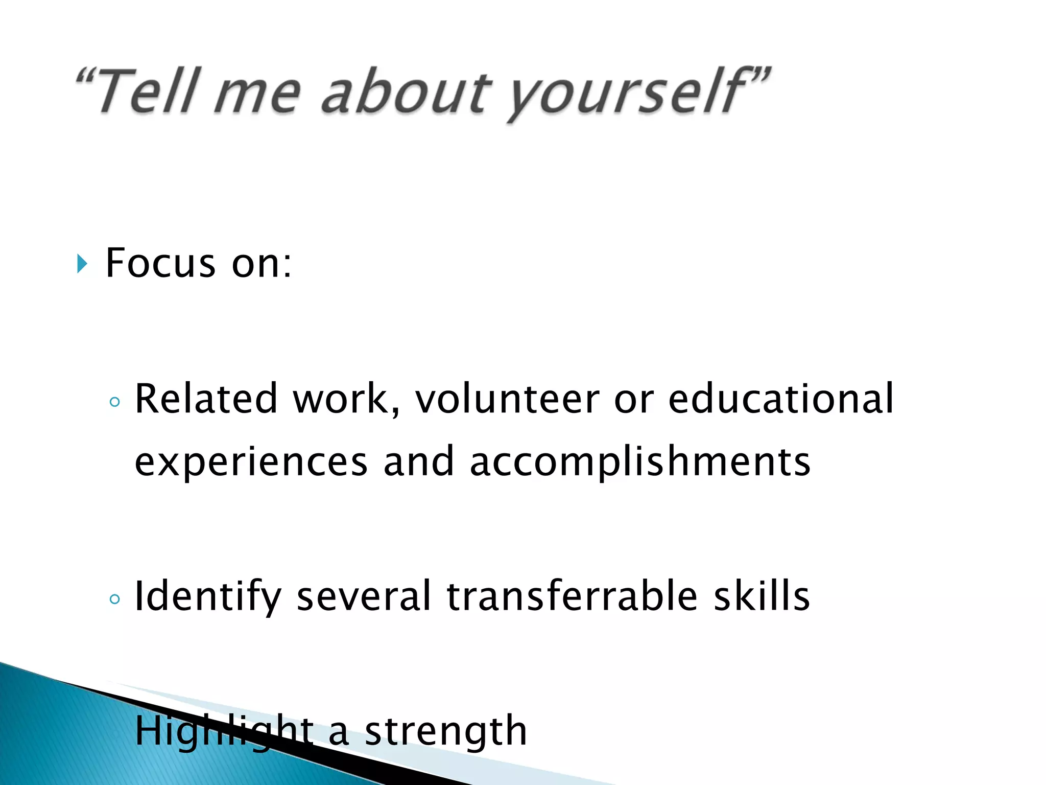 Focus on: Related work, volunteer or educational experiences and accomplishments Identify several transferrable skills Highlight a strength  