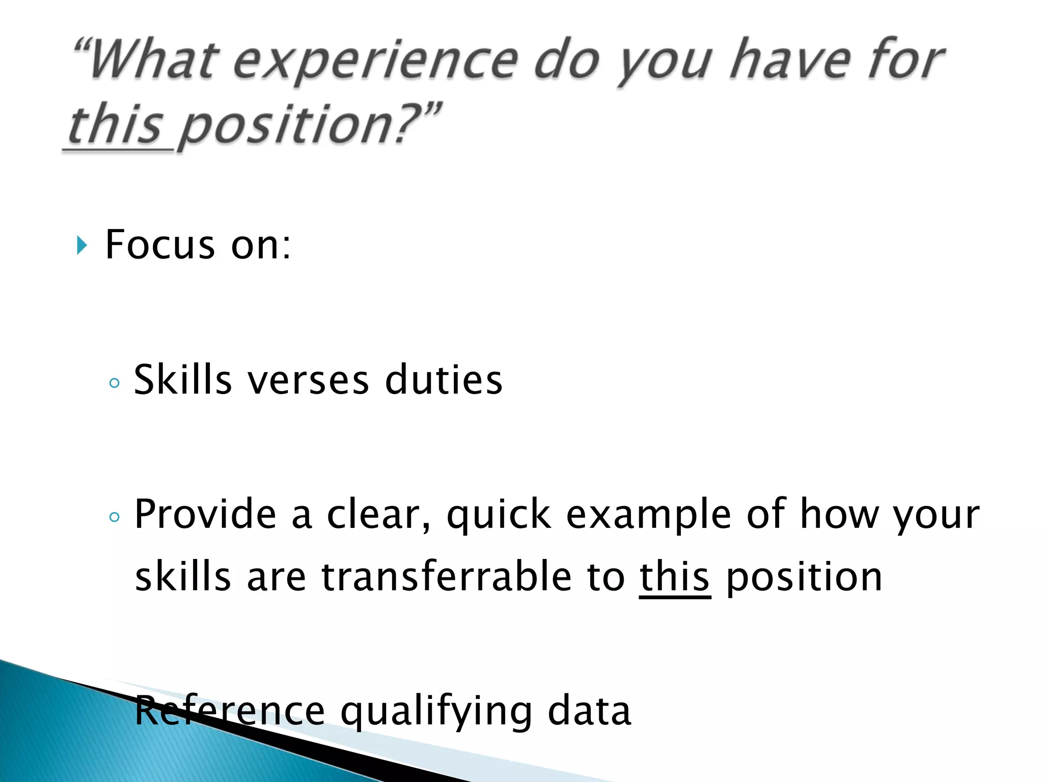Focus on: Skills verses duties Provide a clear, quick example of how your skills are transferrable to  this  position Reference qualifying data 