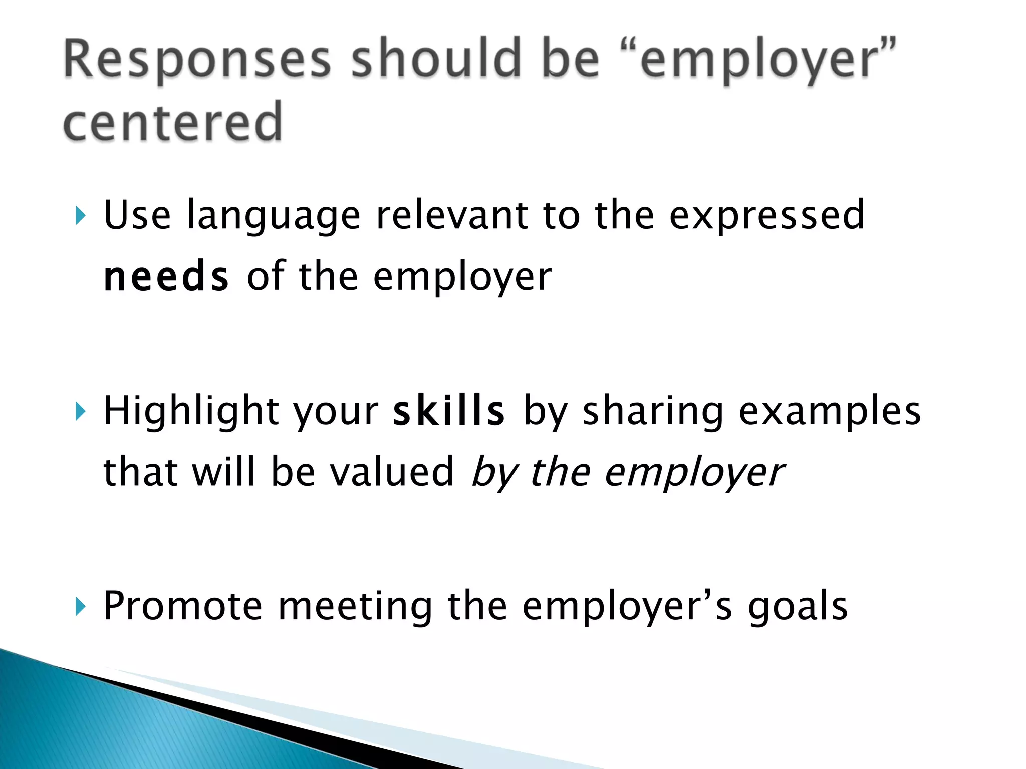 Use language relevant to the expressed  needs  of the employer Highlight your  skills  by sharing examples that will be valued  by the employer Promote meeting the employer’s goals 