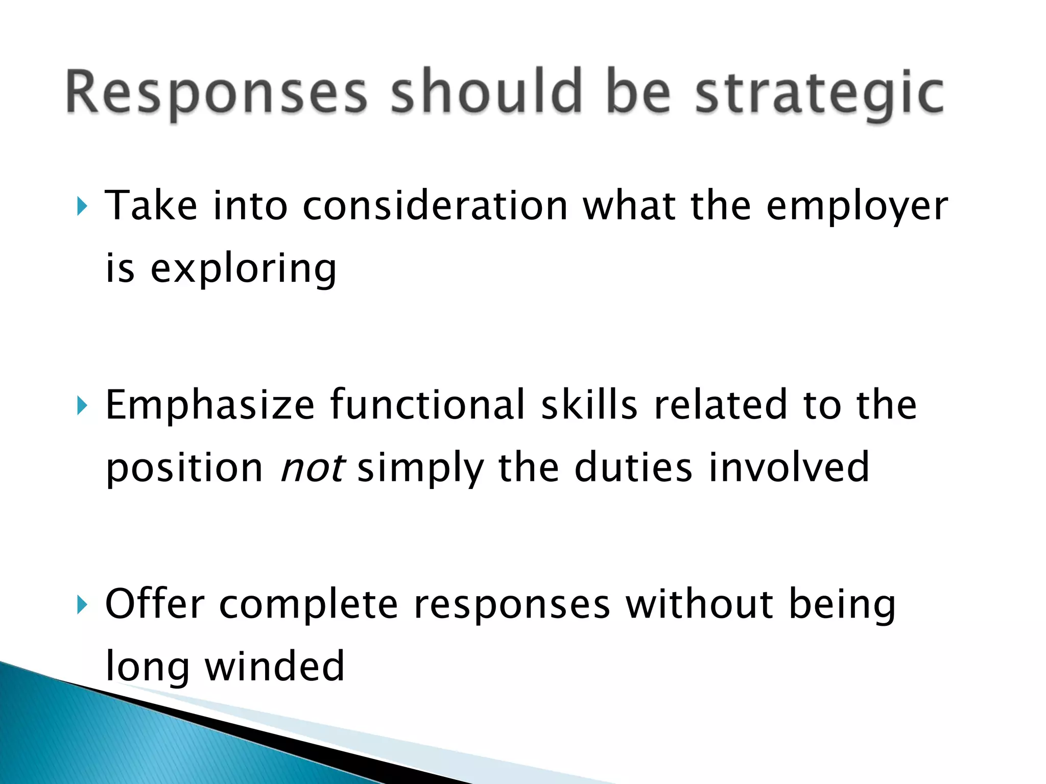 Take into consideration what the employer is exploring Emphasize functional skills related to the position  not  simply the duties involved Offer complete responses without being long winded 