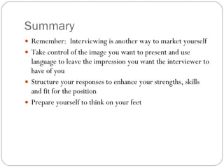 Summary <ul><li>Remember:  Interviewing is another way to market yourself  </li></ul><ul><li>Take control of the image you...