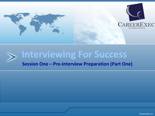 Interviewing For Success
Session One – Pre‐Interview Preparation (Part One)
 