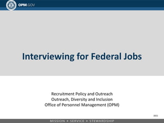 Interviewing for Federal Jobs
Recruitment Policy and Outreach
Outreach, Diversity and Inclusion
Office of Personnel Management (OPM)
2021
 
