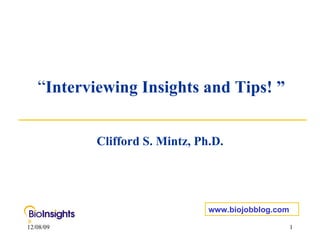 “ Interviewing Insights and Tips! ” Clifford S. Mintz, Ph.D. www.biojobblog.com 