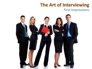 The Art of Interviewing
           First Impressions
 