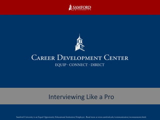 Interviewing Like a Pro Samford University is an Equal Opportunity Educational Institution/Employer.. Read more at www.samford.edu/communication/eeostatements.html. 