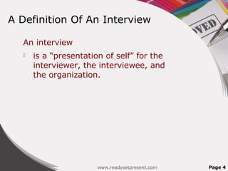 A Definition Of An Interview
An interview
 is a “presentation of self” for the
interviewer, the interviewee, and
the organization.
www.readysetpresent.com Page 4
 