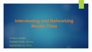 Interviewing and Networking
Master Class
Andrew Malkin
Fairfield Public Library
September 22, 2016
 