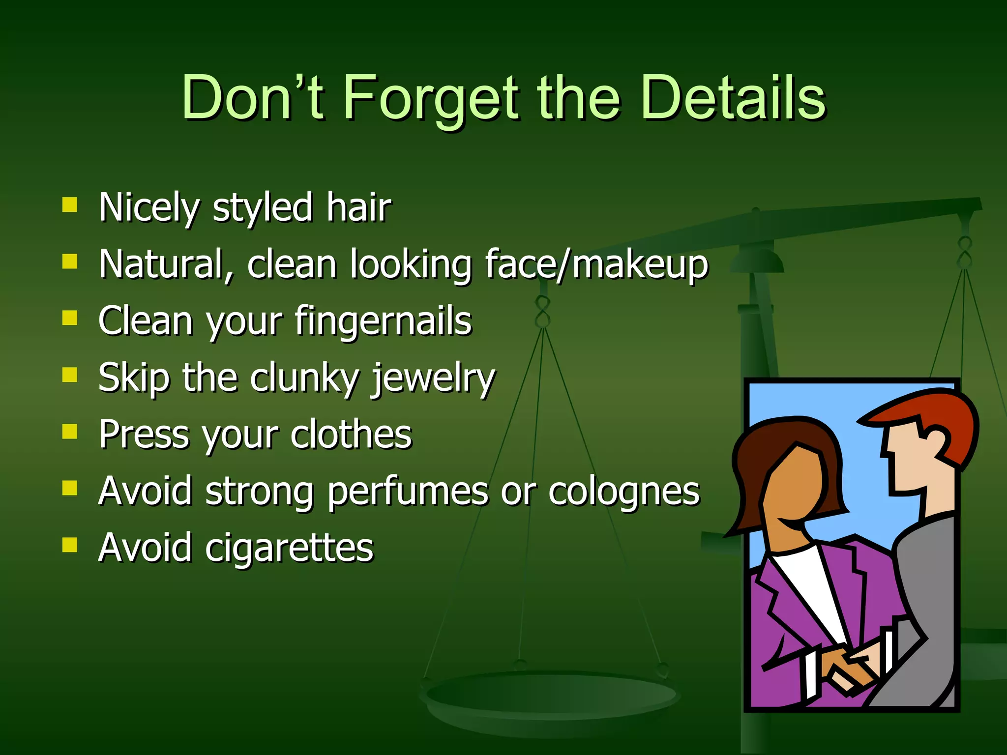 Don’t Forget the Details Nicely styled hair Natural, clean looking face/makeup Clean your fingernails Skip the clunky jewelry Press your clothes Avoid strong perfumes or colognes Avoid cigarettes 