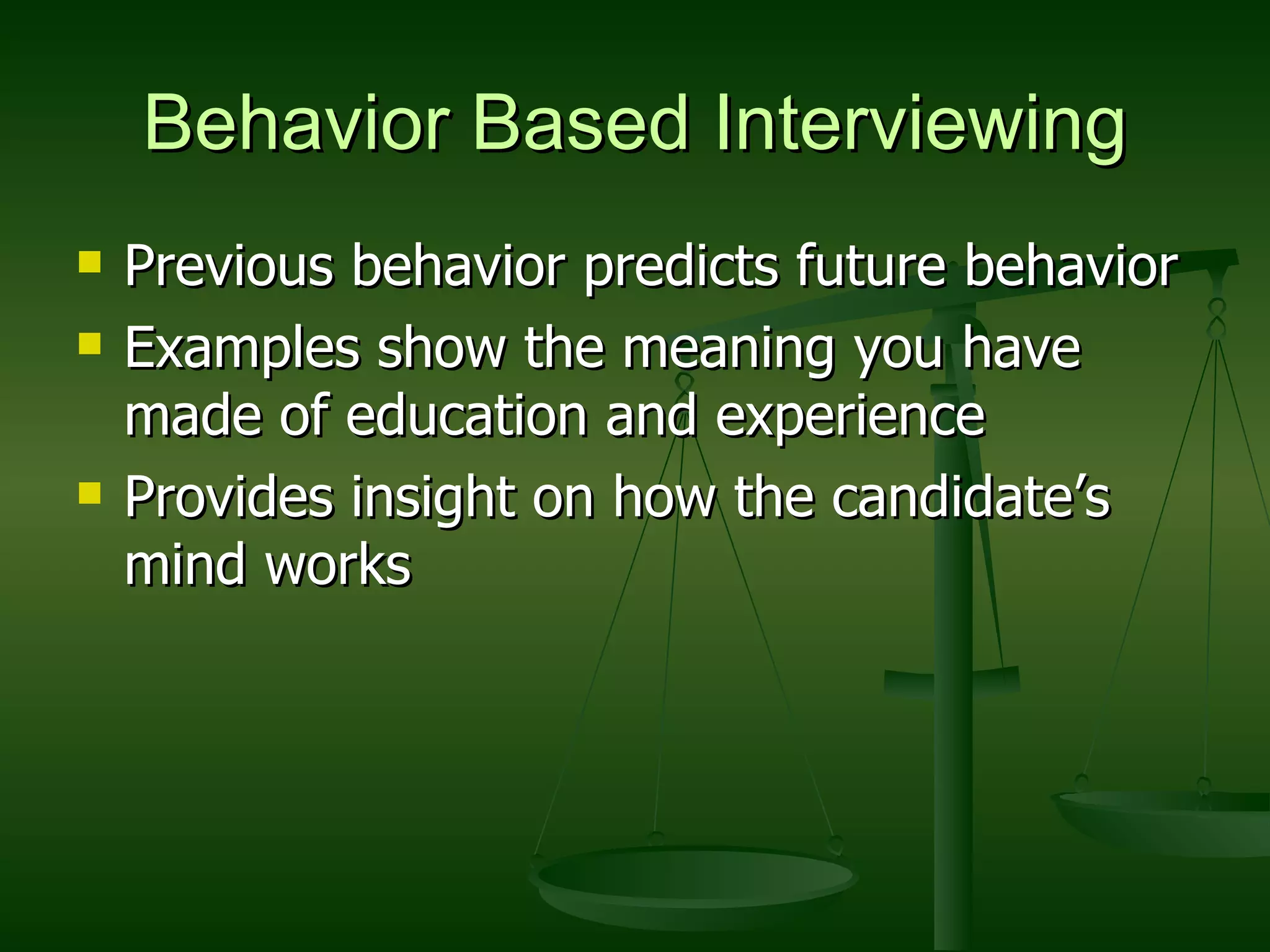 Behavior Based Interviewing Previous behavior predicts future behavior Examples show the meaning you have made of education and experience Provides insight on how the candidate’s mind works 