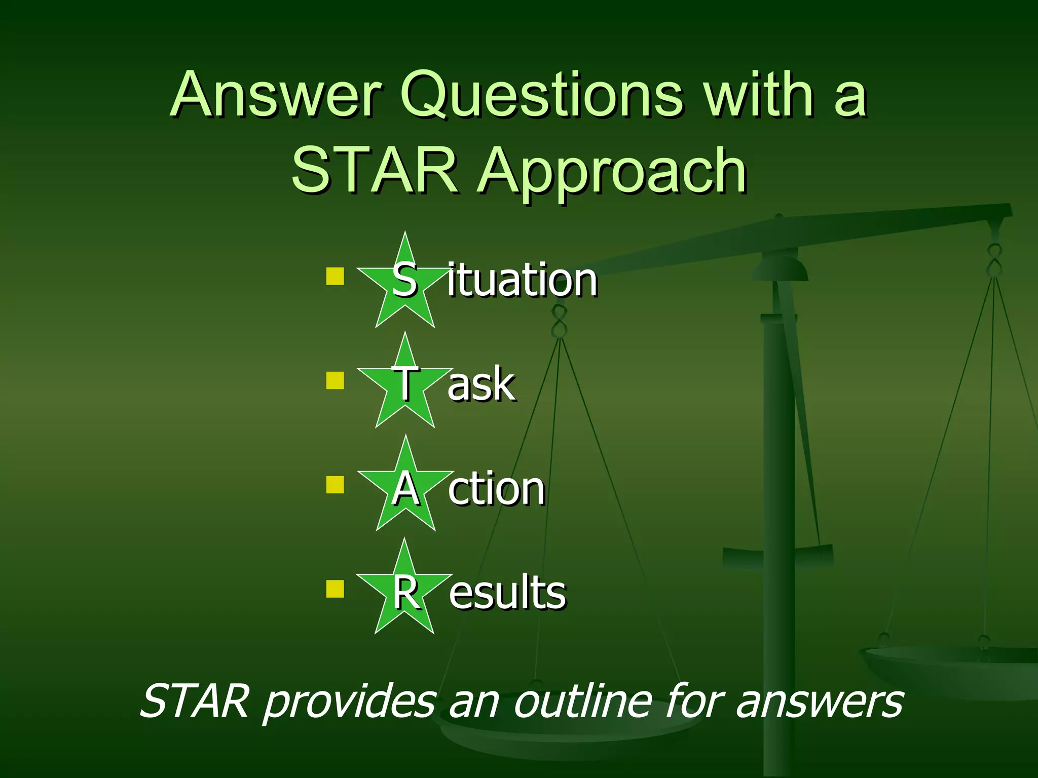 Answer Questions with a STAR Approach S  ituation T  ask A  ction R  esults STAR provides an outline for answers 