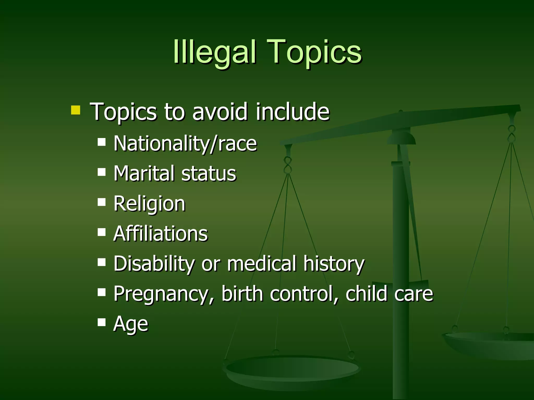 Illegal Topics Topics to avoid include Nationality/race Marital status Religion Affiliations Disability or medical history Pregnancy, birth control, child care Age 