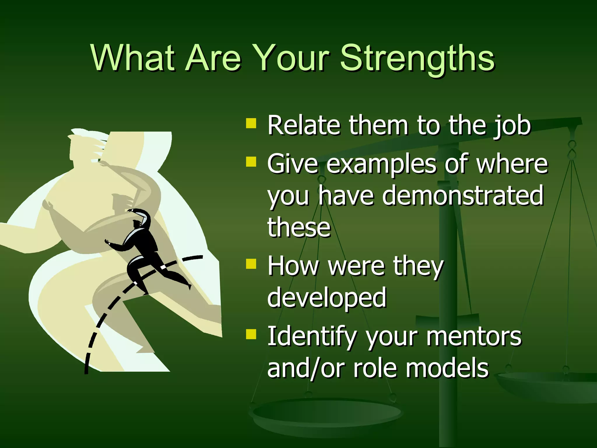 What Are Your Strengths Relate them to the job Give examples of where you have demonstrated these How were they developed Identify your mentors and/or role models 