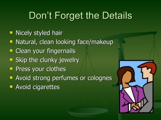 Don’t Forget the Details Nicely styled hair Natural, clean looking face/makeup Clean your fingernails Skip the clunky jewelry Press your clothes Avoid strong perfumes or colognes Avoid cigarettes 