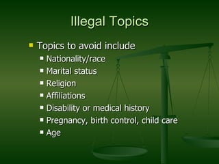 Illegal Topics Topics to avoid include Nationality/race Marital status Religion Affiliations Disability or medical history Pregnancy, birth control, child care Age 