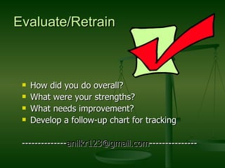 Evaluate/Retrain How did you do overall? What were your strengths? What needs improvement? Develop a follow-up chart for tracking -------------- [email_address] --------------- 