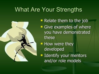 What Are Your Strengths Relate them to the job Give examples of where you have demonstrated these How were they developed Identify your mentors and/or role models 