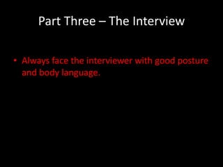 Part Three – The Interview

• Always face the interviewer with good posture
  and body language.
 