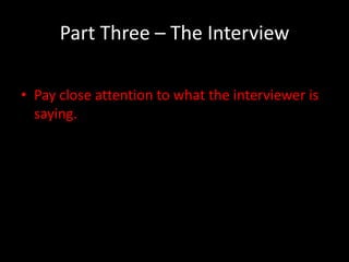 Part Three – The Interview

• Pay close attention to what the interviewer is
  saying.
 