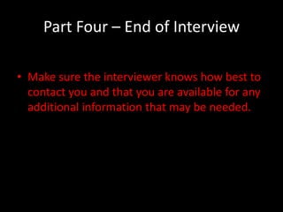 Part Four – End of Interview

• Make sure the interviewer knows how best to
  contact you and that you are available for any
  additional information that may be needed.
 