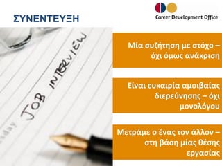 ΣΥΝΕΝΤΕΥΞΗ
Μία συζήτηση με στόχο –
όχι όμως ανάκριση
Είναι ευκαιρία αμοιβαίας
διερεύνησης – όχι
μονολόγου
Μετράμε ο ένας τον άλλον –
στη βάση μίας θέσης
εργασίας

 