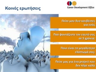 Κοινές ερωτήσεις
Πείτε μου δυο κουβέντες
για εσάς
Πού φαντάζεστε τον εαυτό σας
σε 5 χρόνια;
Ποιο είναι το μεγαλύτερο
ελάττωμά σας;
Πείτε μας για ένα project που
δεν πήγε καλά

 