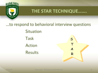 THE STAR TECHNIQUE…….…to respond to behavioral interview questions			Situation 			Task			Action			Results2/1/201013Rasmussen - Proprietary and Confidential