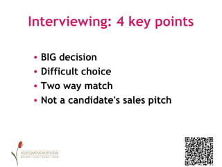 Interviewing: 4 key points

• BIG decision
• Difficult choice
• Two way match
• Not a candidate's sales pitch
 