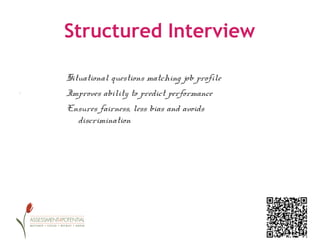Structured Interview

     Situational questions matching job profile
.    Improves ability to predict performance
     Ensures fairness, less bias and avoids 
       discrimination
 