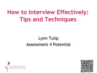 How to Interview Effectively:
   Tips and Techniques


            Lynn Tulip
      Assessment 4 Potential
 