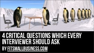 4 Critical Questions Which Every
Interviewer Should Ask
by FitSmallBusiness.com
 