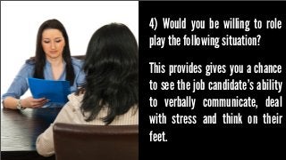4) Would you be willing to role
play the following situation?
This provides gives you a chance
to see the job candidate’s ...