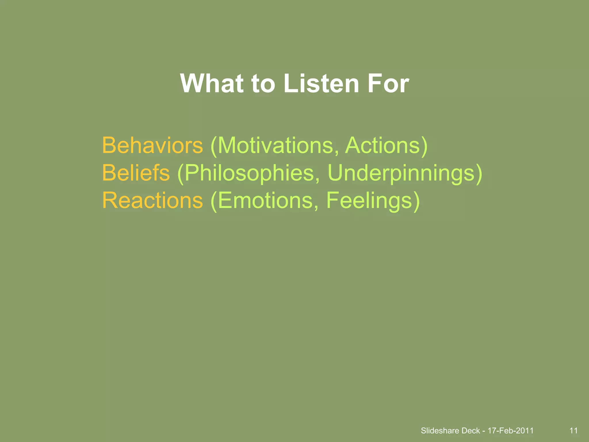 Slideshare Deck - 17-Feb-201111What to Listen ForBehaviors(Motivations, Actions)Beliefs(Philosophies, Underpinnings)Reactions(Emotions, Feelings)