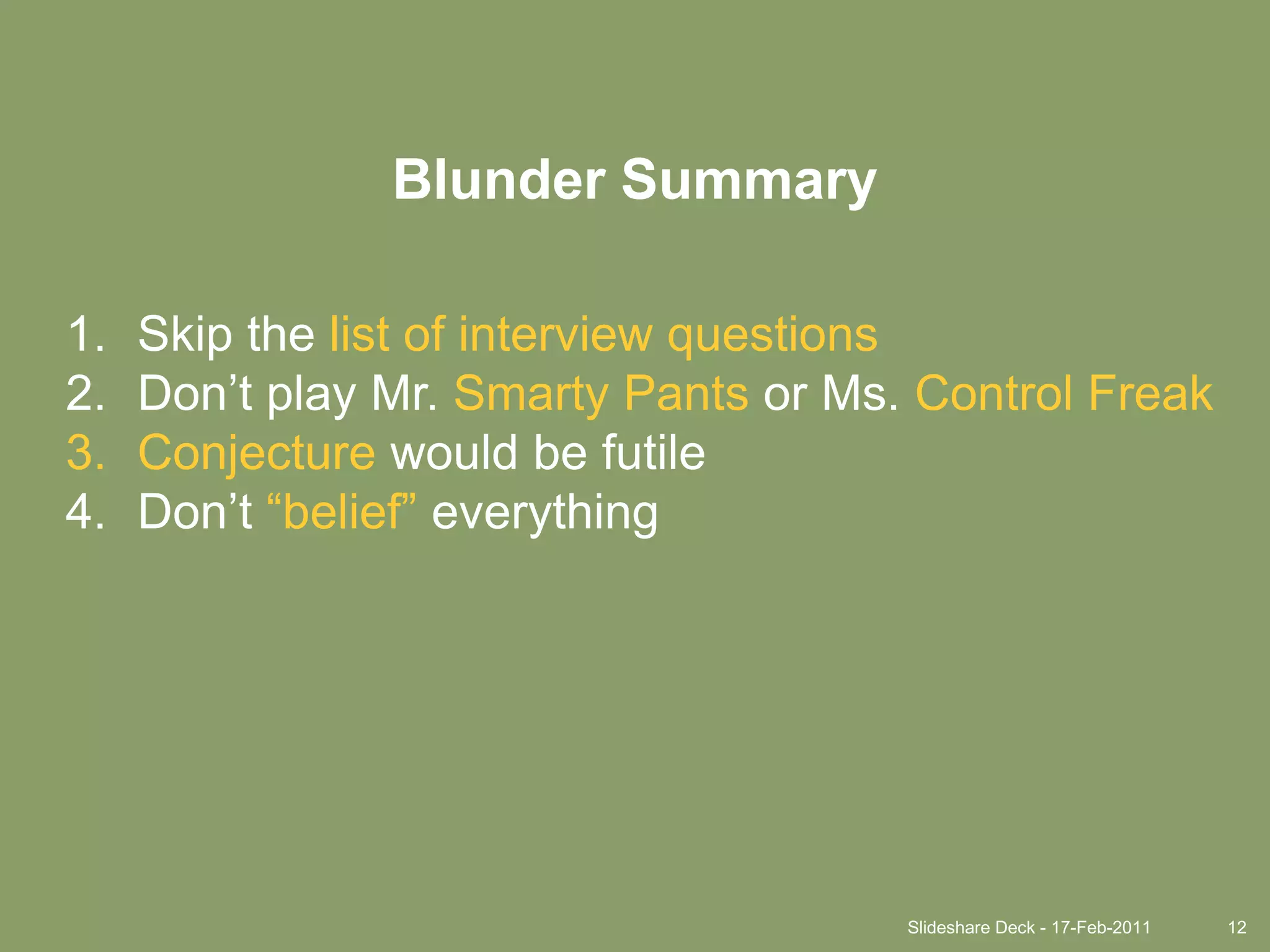 Slideshare Deck - 17-Feb-201112Blunder SummarySkip the list of interview questionsDon’t play Mr. Smarty Pants or Ms. Control FreakConjecture would be futileDon’t “belief” everything