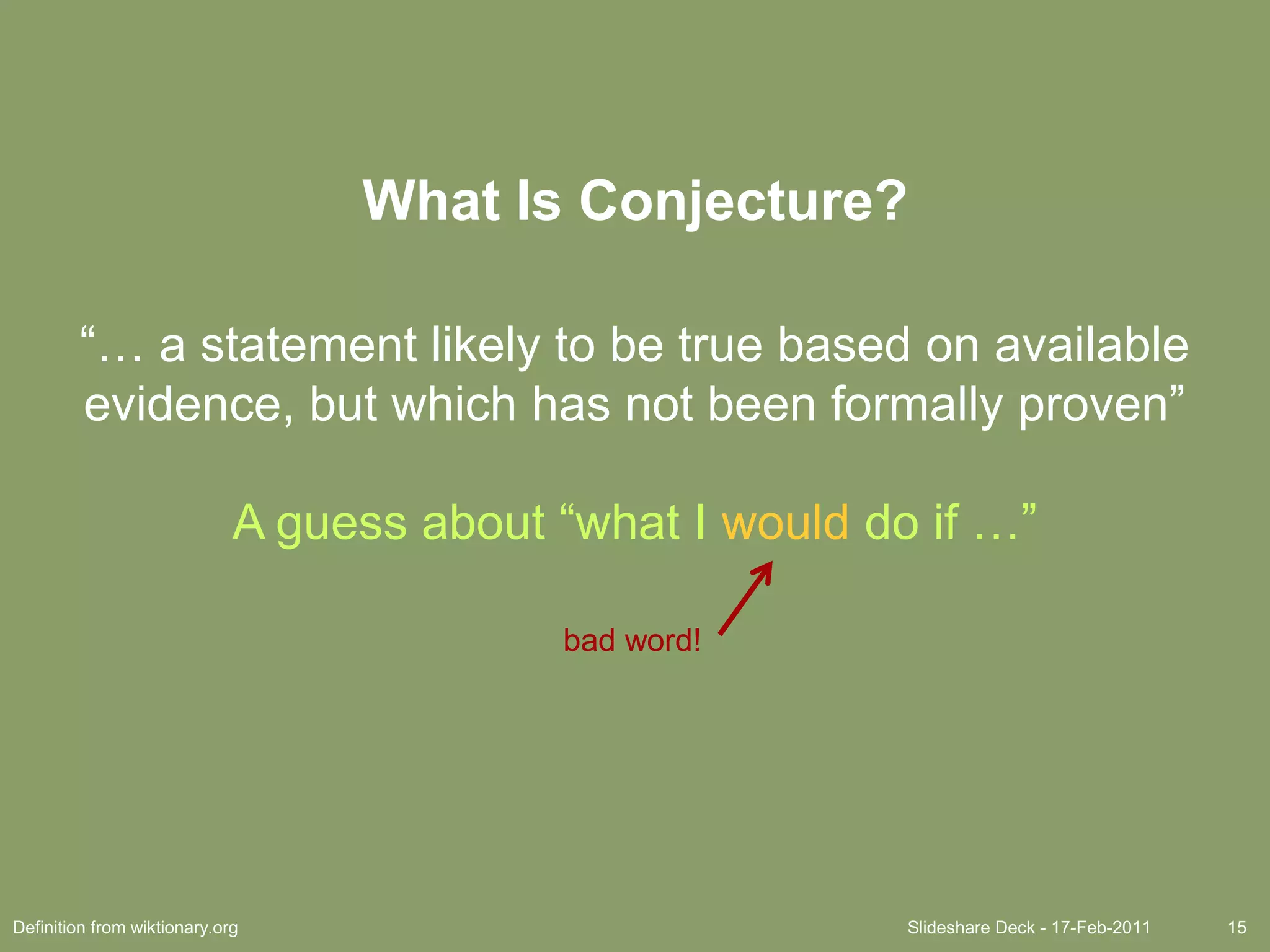Slideshare Deck - 17-Feb-201115What Is Conjecture?“… a statement likely to be true based on available evidence, but which has not been formally proven”A guess about “what I would do if …”bad word!Definition from wiktionary.org