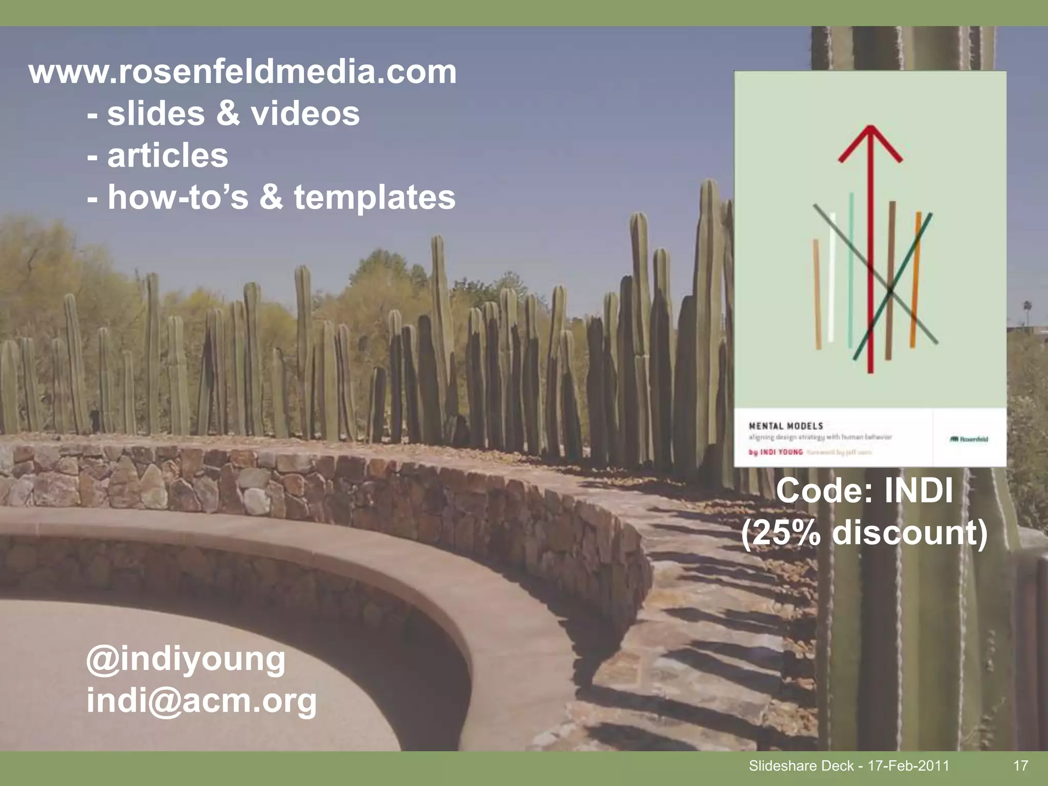 Slideshare Deck - 17-Feb-201117www.rosenfeldmedia.com      - slides & videos      - articles      - how-to’s & templates      @indiyoung      indi@acm.orgCode: INDI(25% discount)