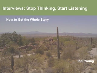Interviews: Stop Thinking, Start Listening How to Get the Whole Story Indi Young 