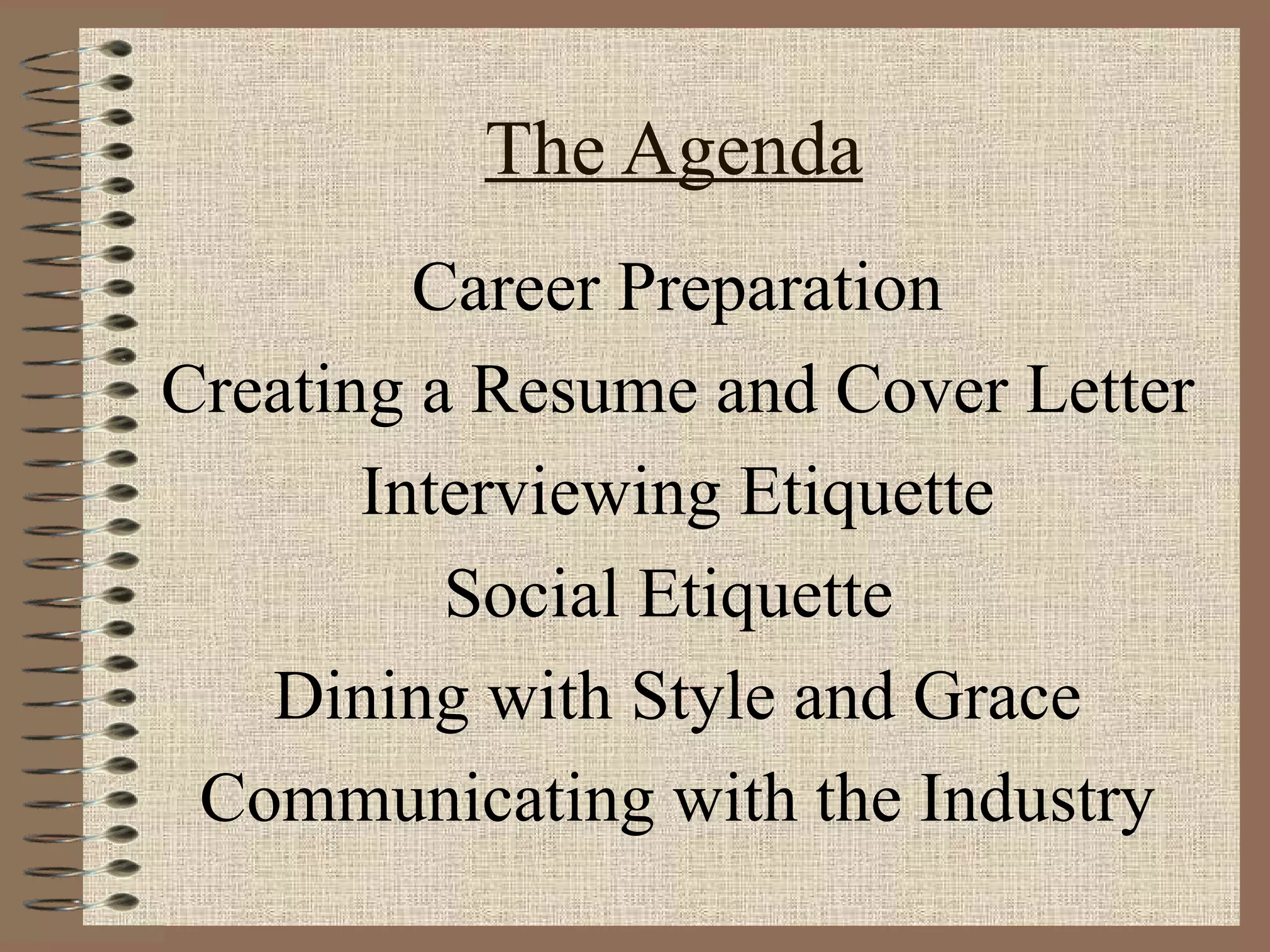 The Agenda Career Preparation Creating a Resume and Cover Letter Interviewing Etiquette Social Etiquette  Dining with Style and Grace Communicating with the Industry 