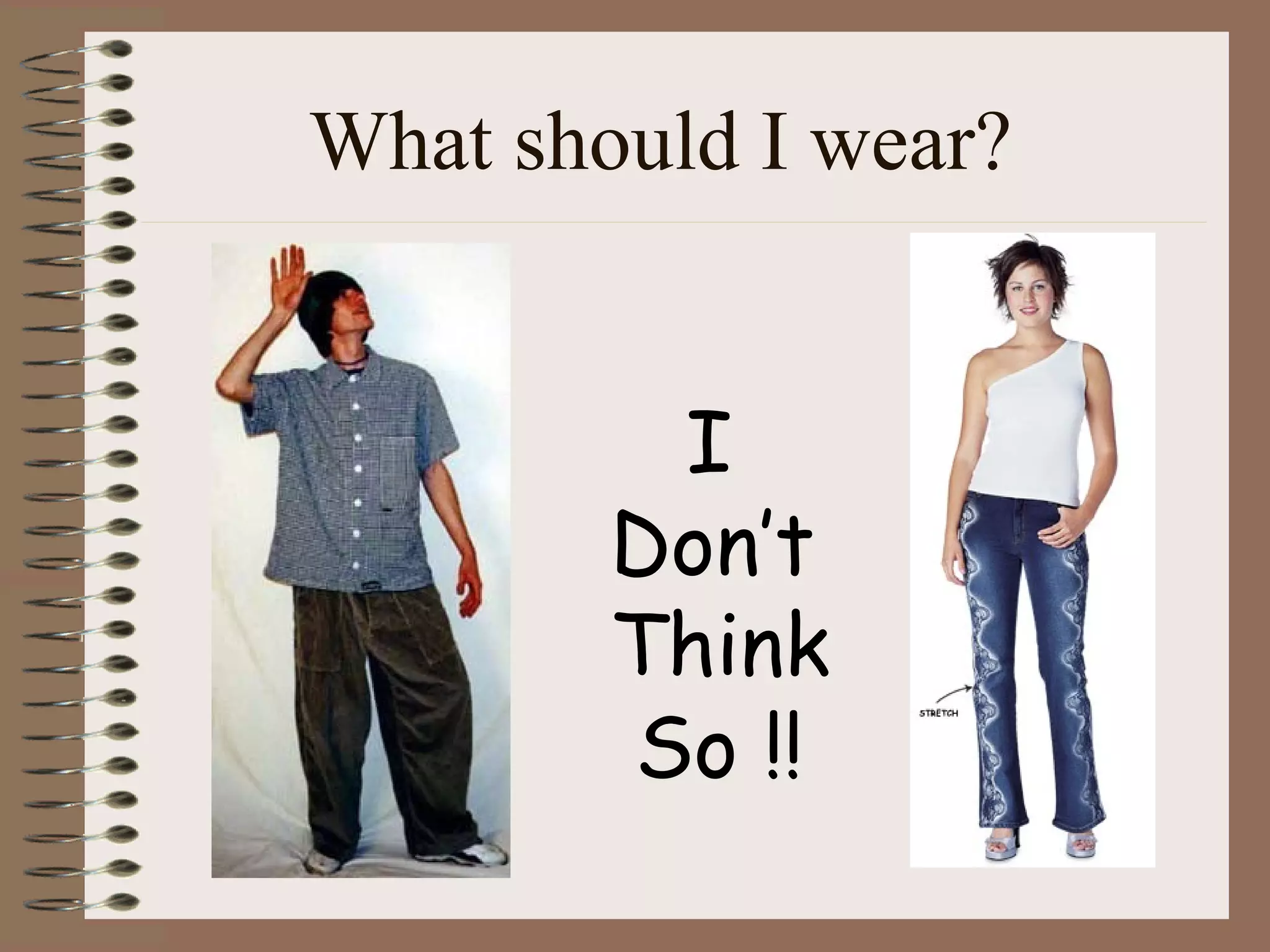 What should I wear? I  Don’t  Think So !! 