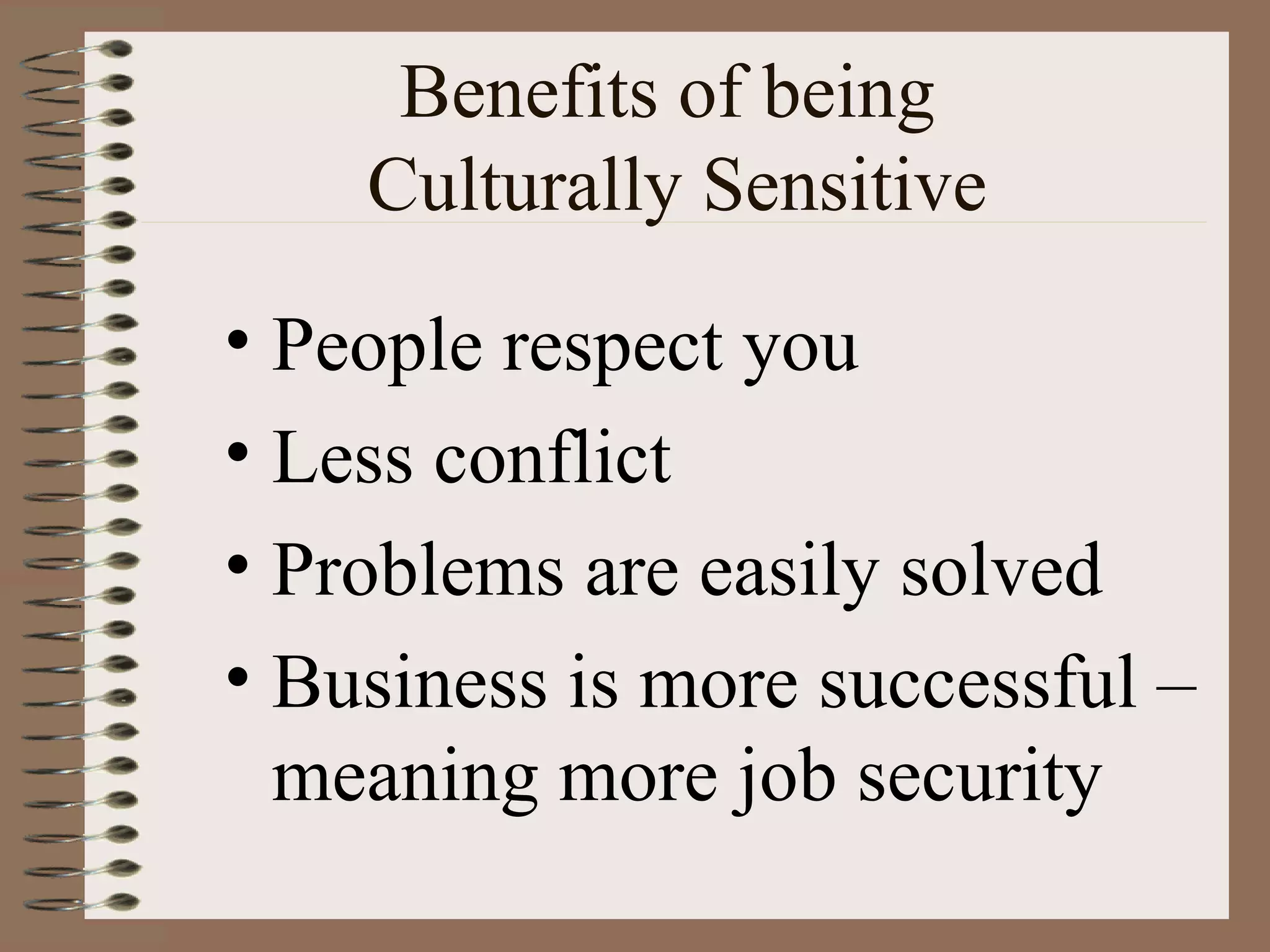 Benefits of being  Culturally Sensitive People respect you Less conflict Problems are easily solved Business is more successful – meaning more job security 