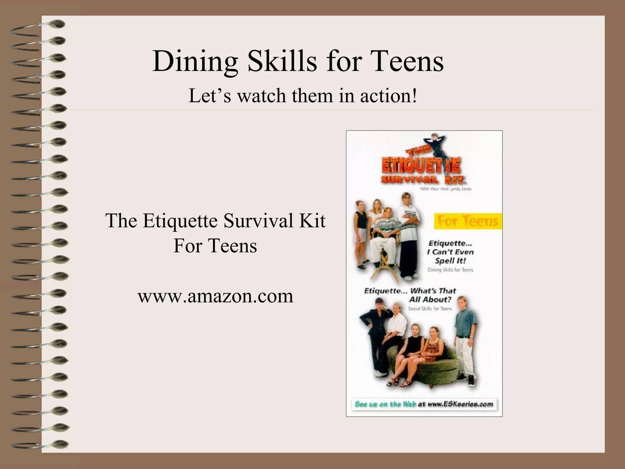 Dining Skills for Teens Let’s watch them in action! The Etiquette Survival Kit For Teens www.amazon.com 